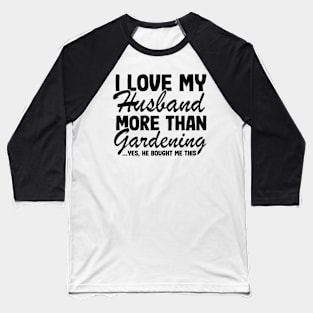 I Love My Husband More Than Gardening Funny Gardener Gift Baseball T-Shirt